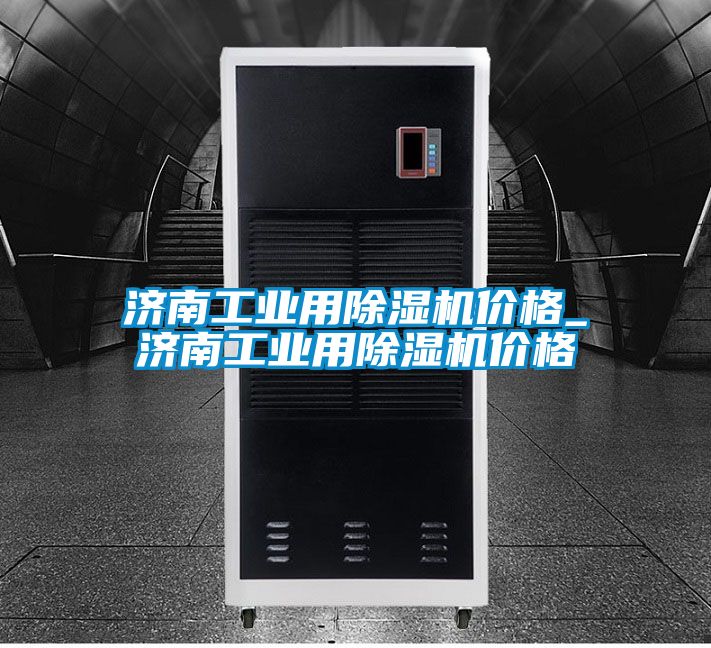 濟(jì)南工業(yè)用除濕機(jī)價(jià)格_濟(jì)南工業(yè)用除濕機(jī)價(jià)格