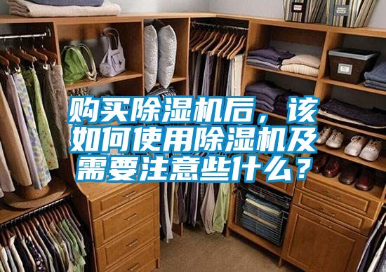購買除濕機(jī)后，該如何使用除濕機(jī)及需要注意些什么？