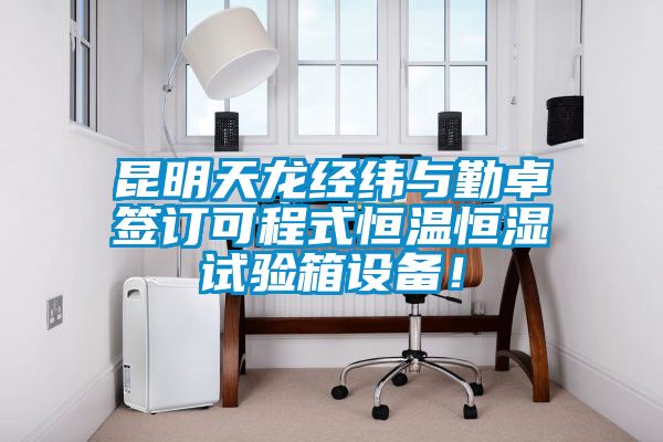 昆明天龍經(jīng)緯與勤卓簽訂可程式恒溫恒濕試驗箱設(shè)備！