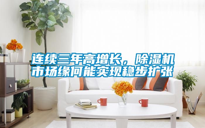 連續(xù)三年高增長，除濕機(jī)市場緣何能實現(xiàn)穩(wěn)步擴(kuò)張