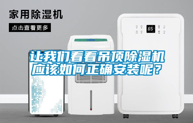 讓我們看看吊頂除濕機應(yīng)該如何正確安裝呢？