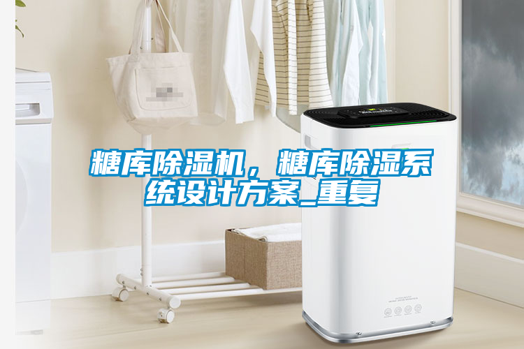 糖庫除濕機(jī)，糖庫除濕系統(tǒng)設(shè)計(jì)方案_重復(fù)