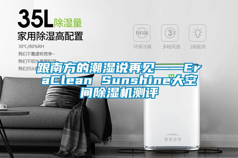 跟南方的潮濕說再見——EraClean Sunshine大空間除濕機(jī)測評(píng)