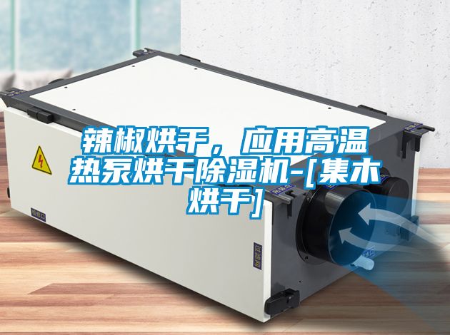 辣椒烘干，應(yīng)用高溫?zé)岜煤娓沙凉駲C(jī)-[集木烘干]