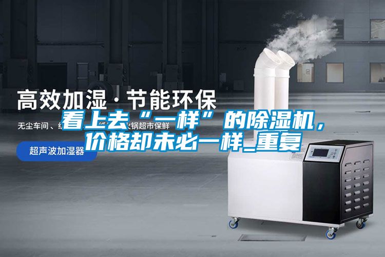 看上去“一樣”的除濕機(jī)，價(jià)格卻未必一樣_重復(fù)