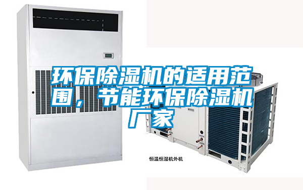 環(huán)保除濕機(jī)的適用范圍，節(jié)能環(huán)保除濕機(jī)廠家