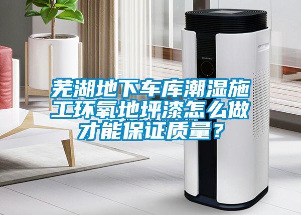 蕪湖地下車庫潮濕施工環(huán)氧地坪漆怎么做才能保證質(zhì)量？