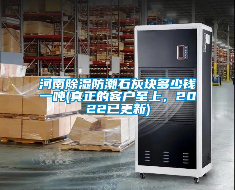 河南除濕防潮石灰塊多少錢(qián)一噸(真正的客戶(hù)至上，2022已更新)