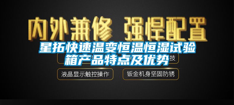 星拓快速溫變恒溫恒濕試驗(yàn)箱產(chǎn)品特點(diǎn)及優(yōu)勢