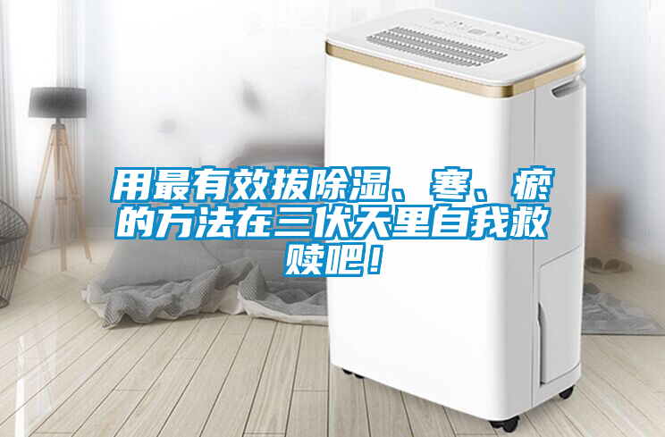 用最有效拔除濕、寒、瘀的方法在三伏天里自我救贖吧！