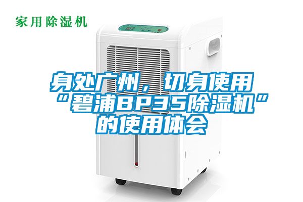 身處廣州，切身使用“碧浦BP35除濕機(jī)”的使用體會(huì)