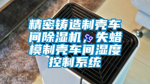 精密鑄造制殼車間除濕機(jī)，失蠟?zāi)Ｖ茪ぼ囬g濕度控制系統(tǒng)