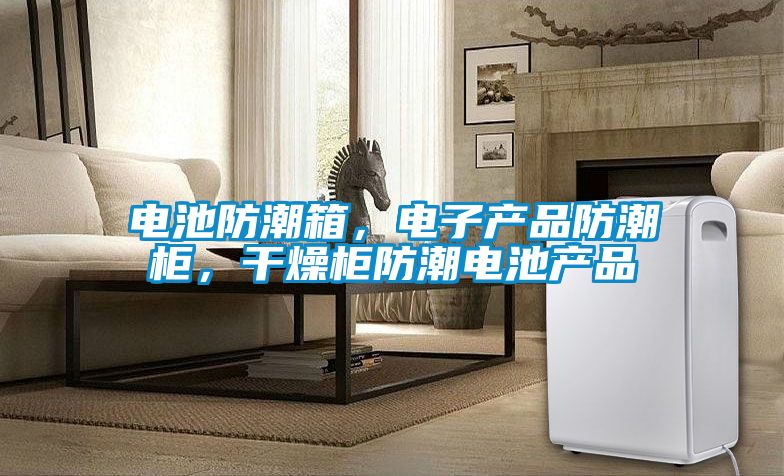 電池防潮箱，電子產(chǎn)品防潮柜，干燥柜防潮電池產(chǎn)品