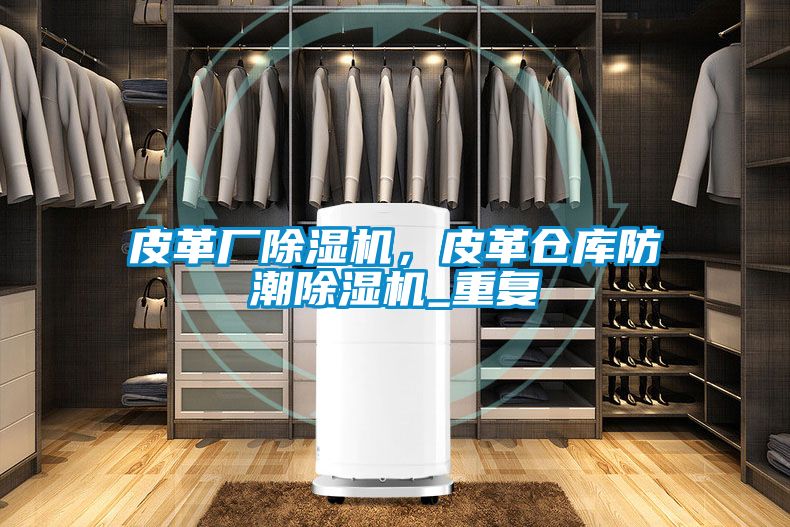 皮革廠除濕機，皮革倉庫防潮除濕機_重復(fù)