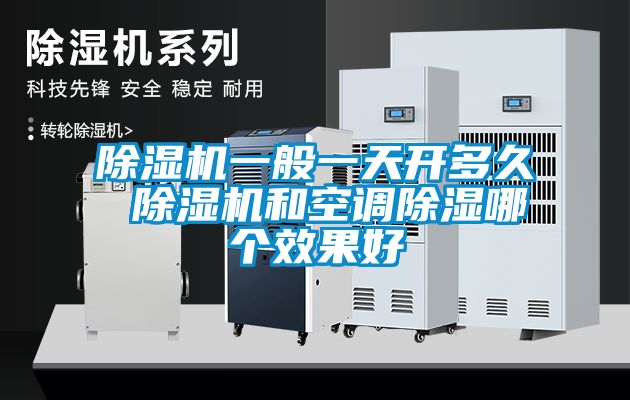 除濕機一般一天開多久 除濕機和空調除濕哪個效果好