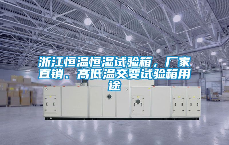 浙江恒溫恒濕試驗(yàn)箱，廠家直銷、高低溫交變試驗(yàn)箱用途