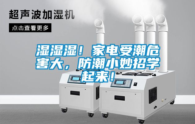 濕濕濕！家電受潮危害大，防潮小妙招學(xué)起來！