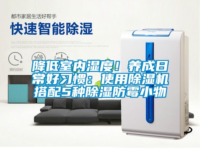降低室內(nèi)濕度！養(yǎng)成日常好習(xí)慣：使用除濕機(jī)搭配5種除濕防霉小物