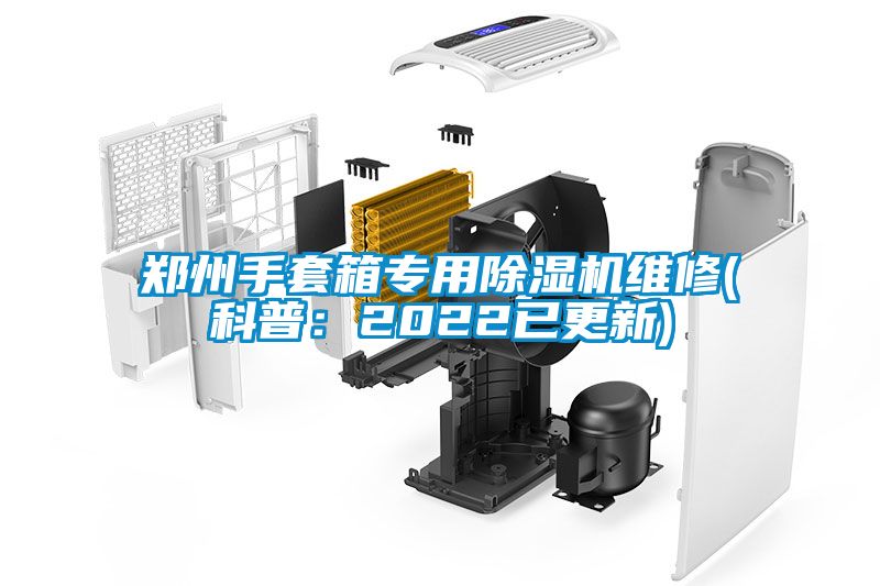 鄭州手套箱專用除濕機(jī)維修(科普：2022已更新)