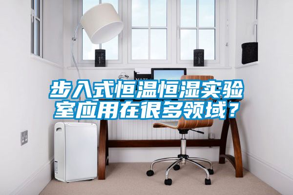 步入式恒溫恒濕實(shí)驗(yàn)室應(yīng)用在很多領(lǐng)域？