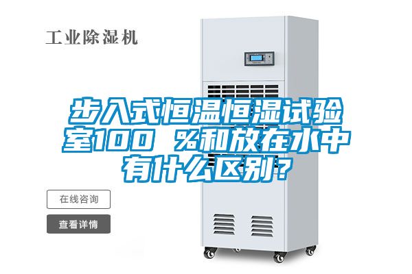 步入式恒溫恒濕試驗室100 %和放在水中有什么區(qū)別？