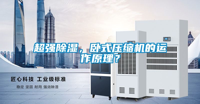 超強(qiáng)除濕，臥式壓縮機(jī)的運(yùn)作原理？
