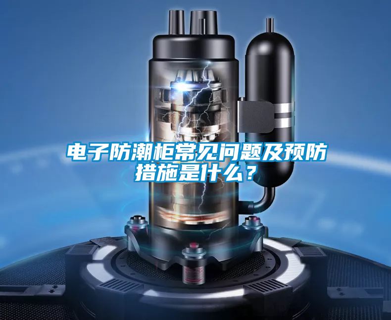 電子防潮柜常見問題及預(yù)防措施是什么？