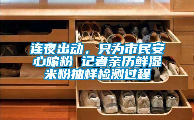 連夜出動(dòng)，只為市民安心嗦粉 記者親歷鮮濕米粉抽樣檢測(cè)過(guò)程