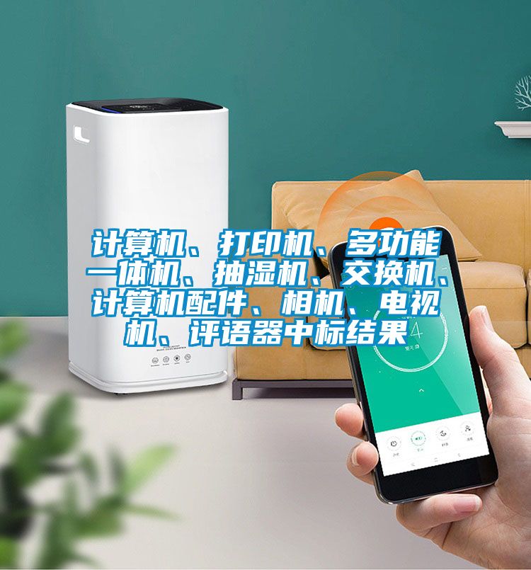 計(jì)算機(jī)、打印機(jī)、多功能一體機(jī)、抽濕機(jī)、交換機(jī)、計(jì)算機(jī)配件、相機(jī)、電視機(jī)、評語器中標(biāo)結(jié)果