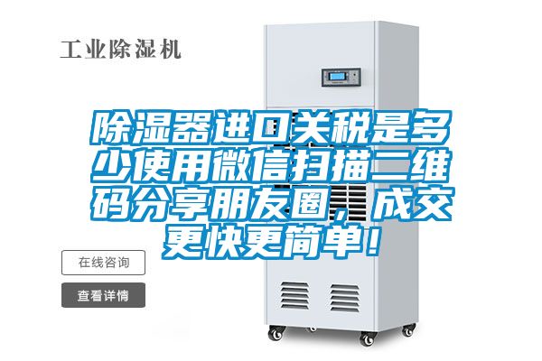 除濕器進(jìn)口關(guān)稅是多少使用微信掃描二維碼分享朋友圈，成交更快更簡單！