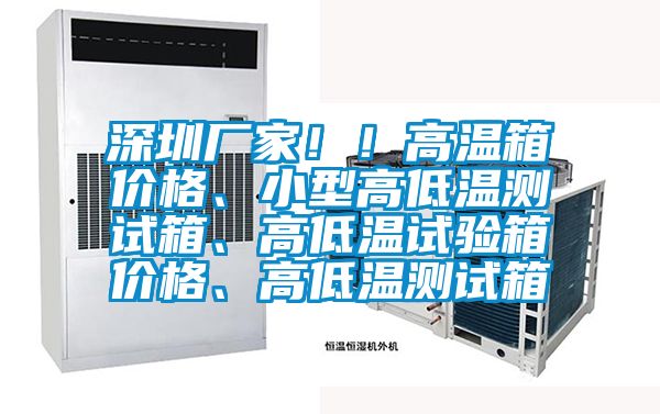 深圳廠家??！高溫箱價格、小型高低溫測試箱、高低溫試驗箱價格、高低溫測試箱