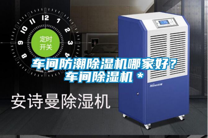 車(chē)間防潮除濕機(jī)哪家好？車(chē)間除濕機(jī)＊