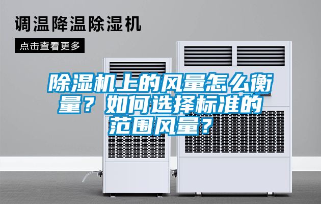 除濕機(jī)上的風(fēng)量怎么衡量？如何選擇標(biāo)準(zhǔn)的范圍風(fēng)量？