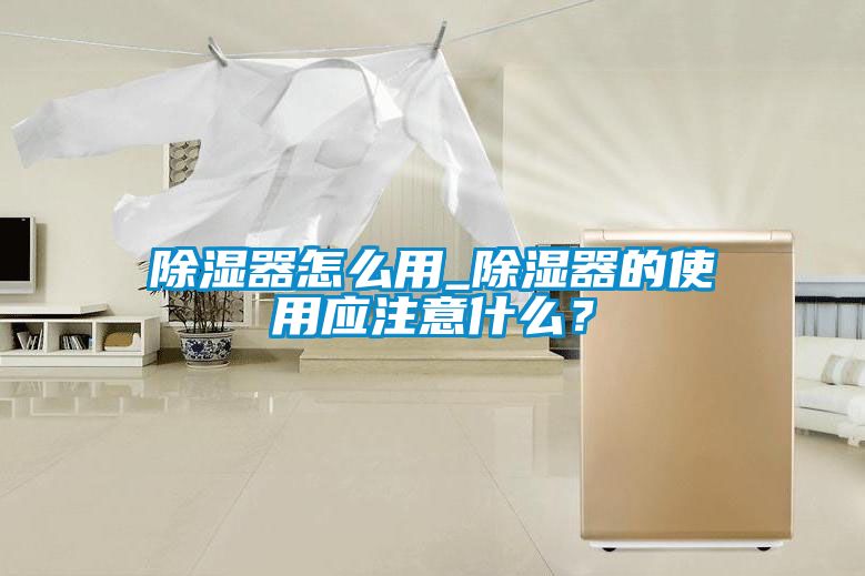 除濕器怎么用_除濕器的使用應(yīng)注意什么？
