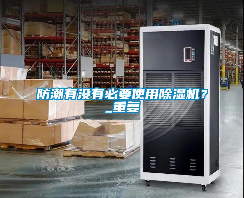 防潮有沒有必要使用除濕機(jī)？_重復(fù)