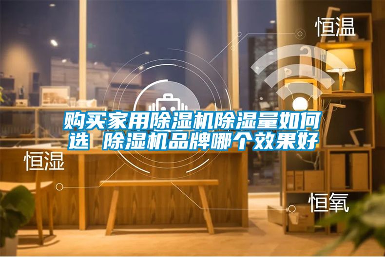 購買家用除濕機(jī)除濕量如何選 除濕機(jī)品牌哪個(gè)效果好