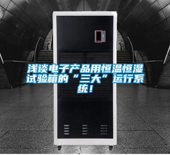 淺談電子產(chǎn)品用恒溫恒濕試驗箱的“三大”運行系統(tǒng)！