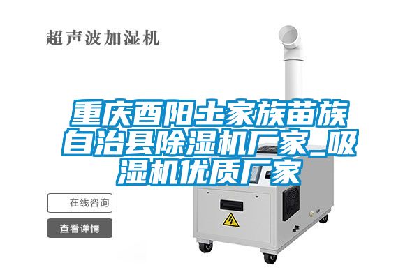 重慶酉陽土家族苗族自治縣除濕機廠家_吸濕機優(yōu)質(zhì)廠家