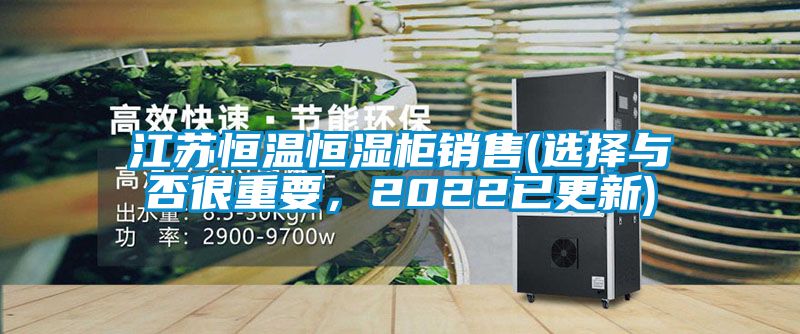 江蘇恒溫恒濕柜銷售(選擇與否很重要，2022已更新)