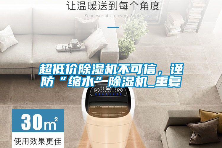 超低價(jià)除濕機(jī)不可信，謹(jǐn)防“縮水”除濕機(jī)_重復(fù)