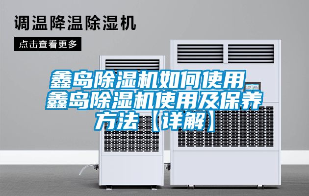鑫島除濕機(jī)如何使用 鑫島除濕機(jī)使用及保養(yǎng)方法【詳解】