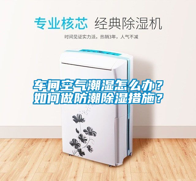 車(chē)間空氣潮濕怎么辦？如何做防潮除濕措施？