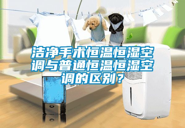潔凈手術(shù)恒溫恒濕空調(diào)與普通恒溫恒濕空調(diào)的區(qū)別？