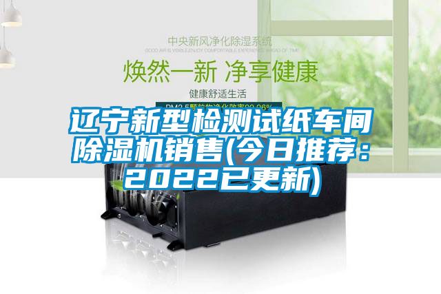 遼寧新型檢測(cè)試紙車間除濕機(jī)銷售(今日推薦：2022已更新)