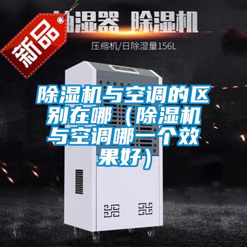 除濕機(jī)與空調(diào)的區(qū)別在哪（除濕機(jī)與空調(diào)哪一個(gè)效果好）