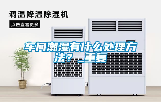 車間潮濕有什么處理方法？_重復(fù)