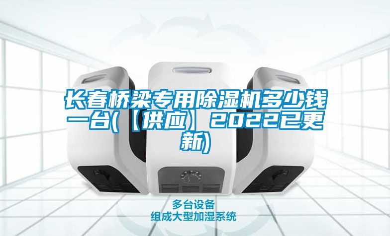 長春橋梁專用除濕機(jī)多少錢一臺(【供應(yīng)】2022已更新)