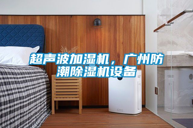 超聲波加濕機(jī)，廣州防潮除濕機(jī)設(shè)備