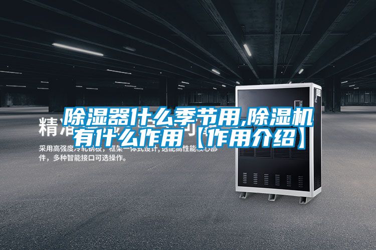 除濕器什么季節(jié)用,除濕機(jī)有什么作用【作用介紹】