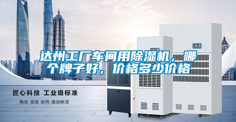 達(dá)州工廠車間用除濕機(jī)，哪個(gè)牌子好，價(jià)格多少價(jià)格